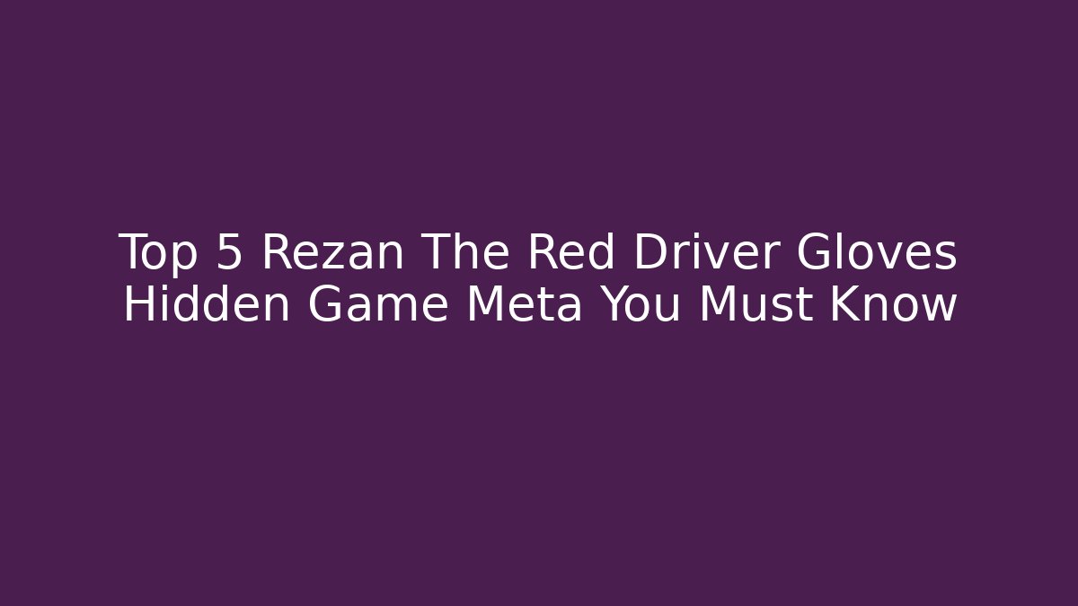 Top 5 Rezan The Red Driver Gloves Hidden Game Meta You Must Know