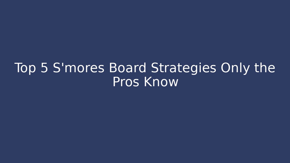 Top 5 S'mores Board Strategies Only the Pros Know