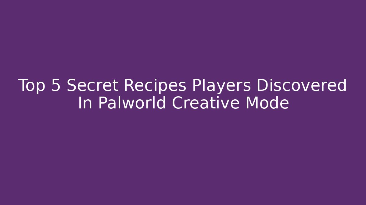 Top 5 Secret Recipes Players Discovered In Palworld Creative Mode