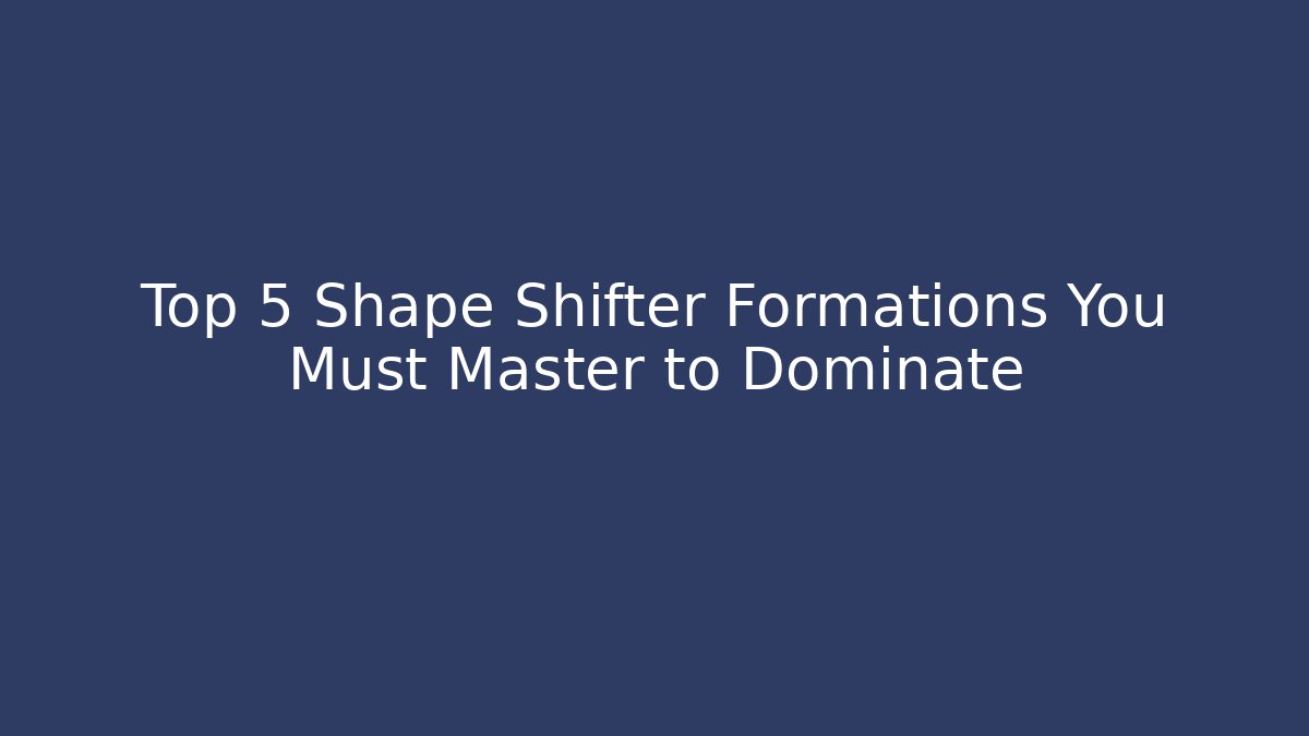 Top 5 Shape Shifter Formations You Must Master to Dominate