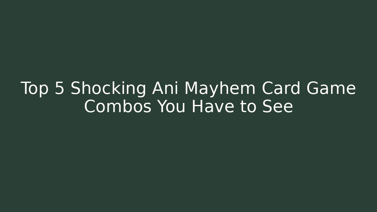 Top 5 Shocking Ani Mayhem Card Game Combos You Have to See