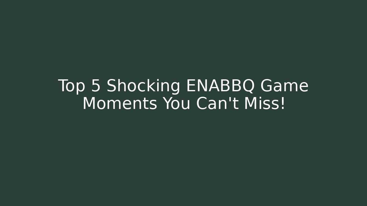 Top 5 Shocking ENABBQ Game Moments You Can't Miss!