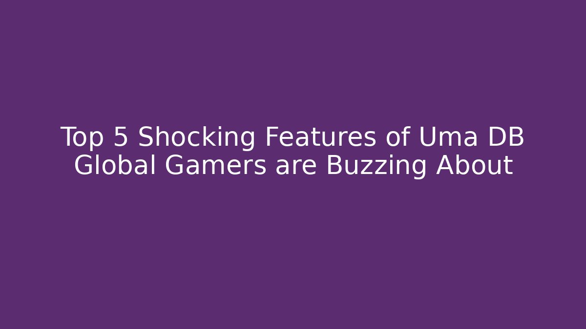 Top 5 Shocking Features of Uma DB Global Gamers are Buzzing About