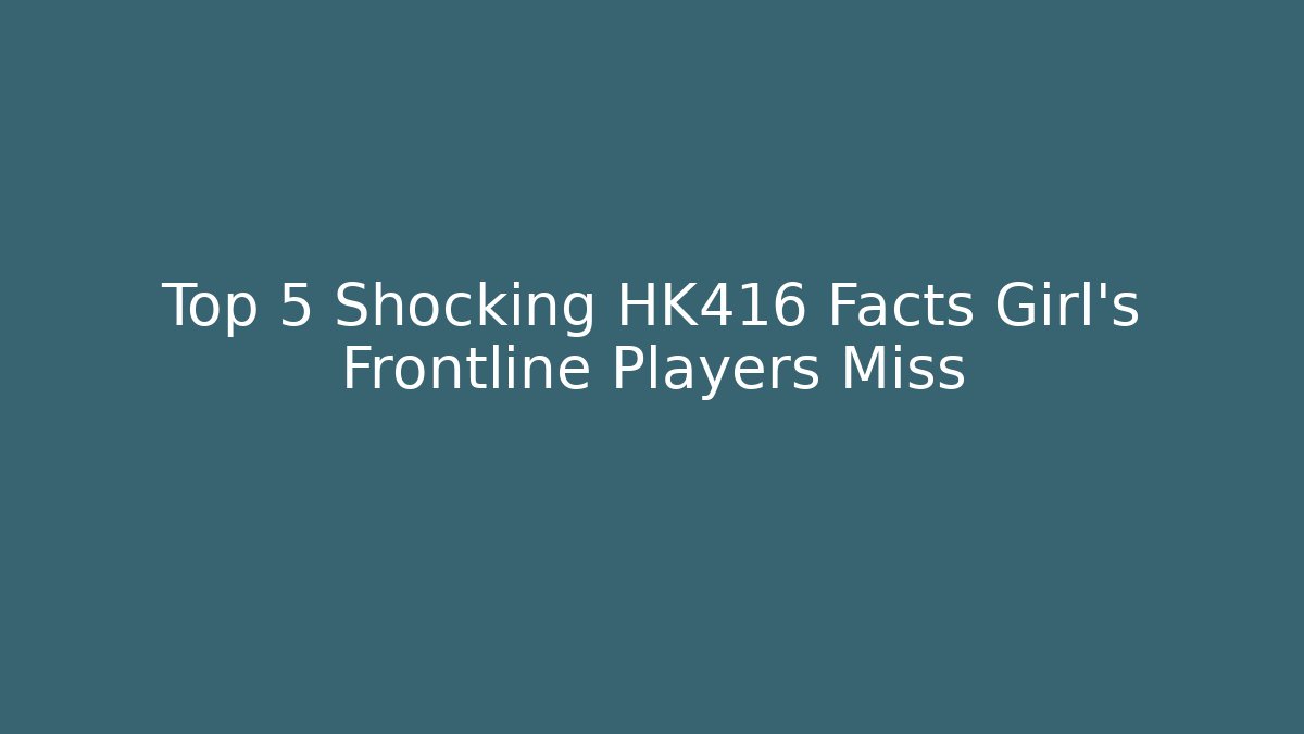 Top 5 Shocking HK416 Facts Girl's Frontline Players Miss - Método de Aprovação