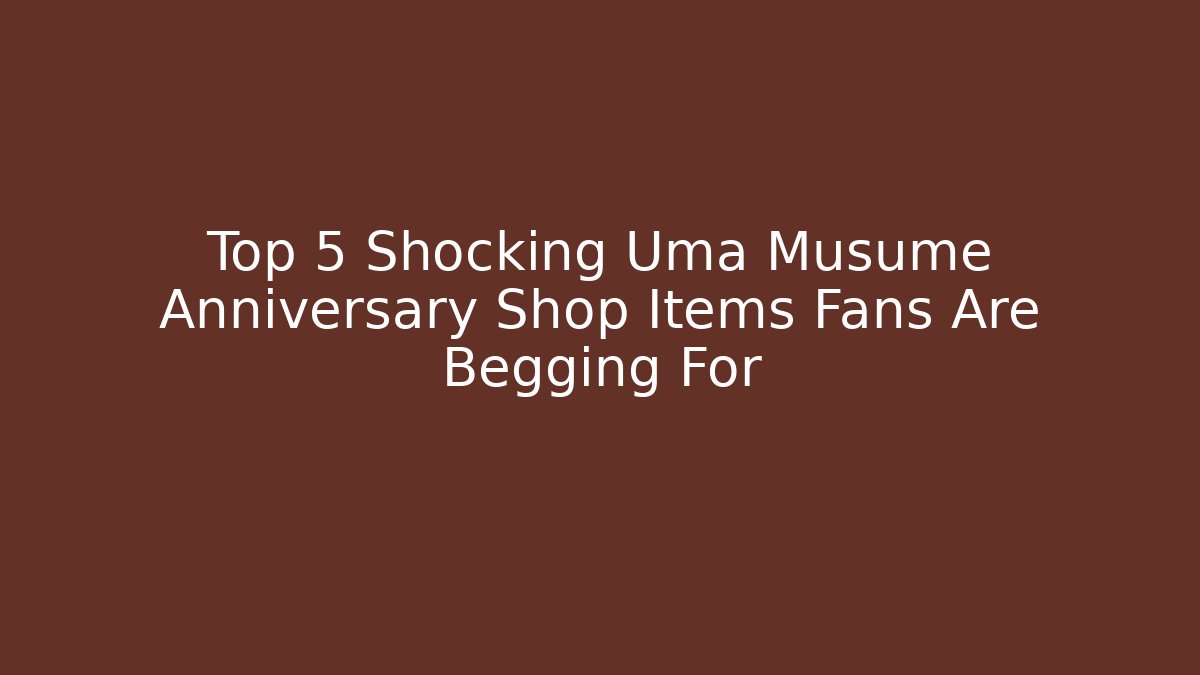 Top 5 Shocking Uma Musume Anniversary Shop Items Fans Are Begging For