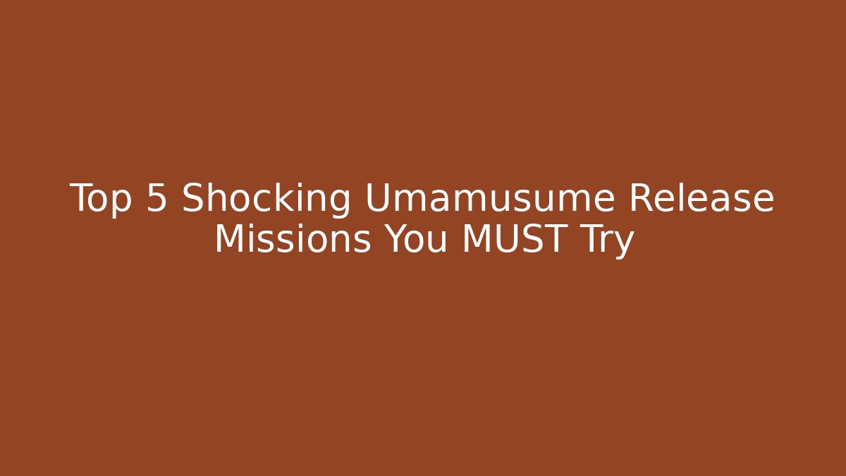 Top 5 Shocking Umamusume Release Missions You MUST Try