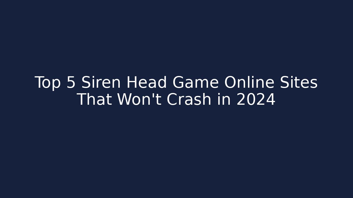 Top 5 Siren Head Game Online Sites That Won't Crash in 2024