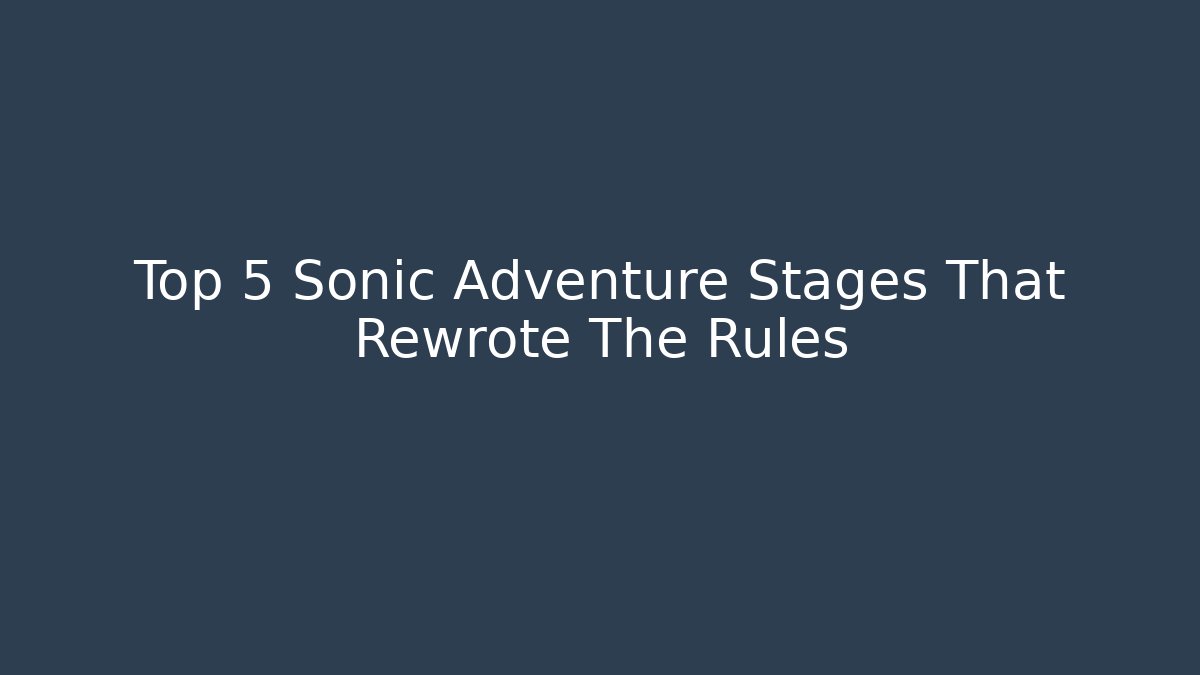 Top 5 Sonic Adventure Stages That Rewrote The Rules