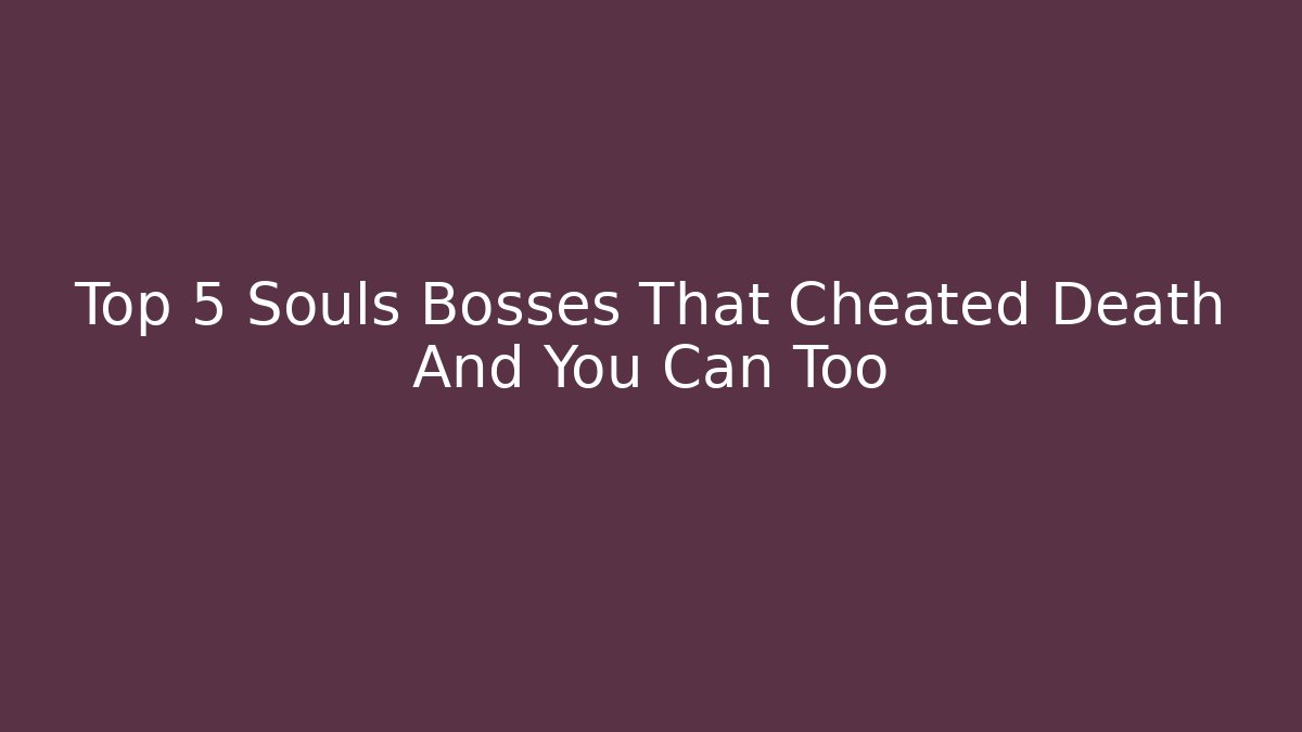 Top 5 Souls Bosses That Cheated Death And You Can Too