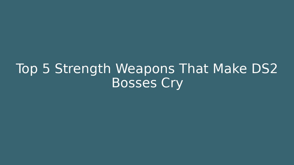 Top 5 Strength Weapons That Make DS2 Bosses Cry
