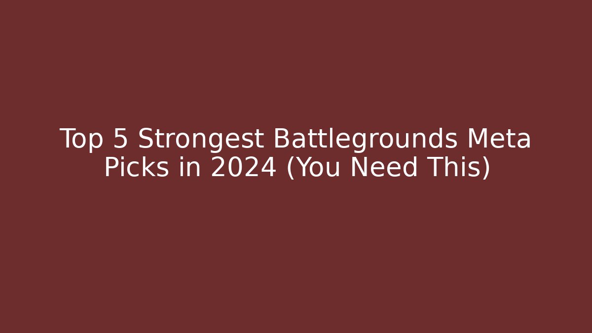 Top 5 Strongest Battlegrounds Meta Picks in 2024 (You Need This)