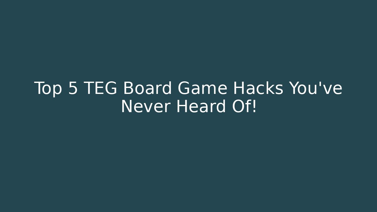 Top 5 TEG Board Game Hacks You’ve Never Heard Of!