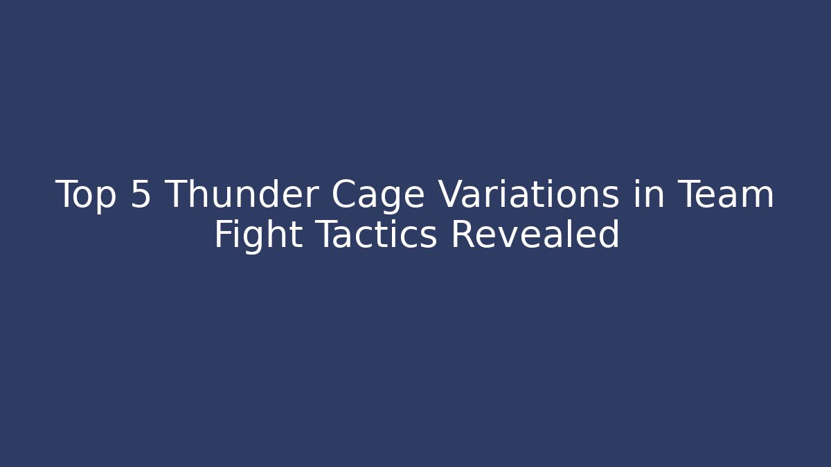 Top 5 Thunder Cage Variations in Team Fight Tactics Revealed
