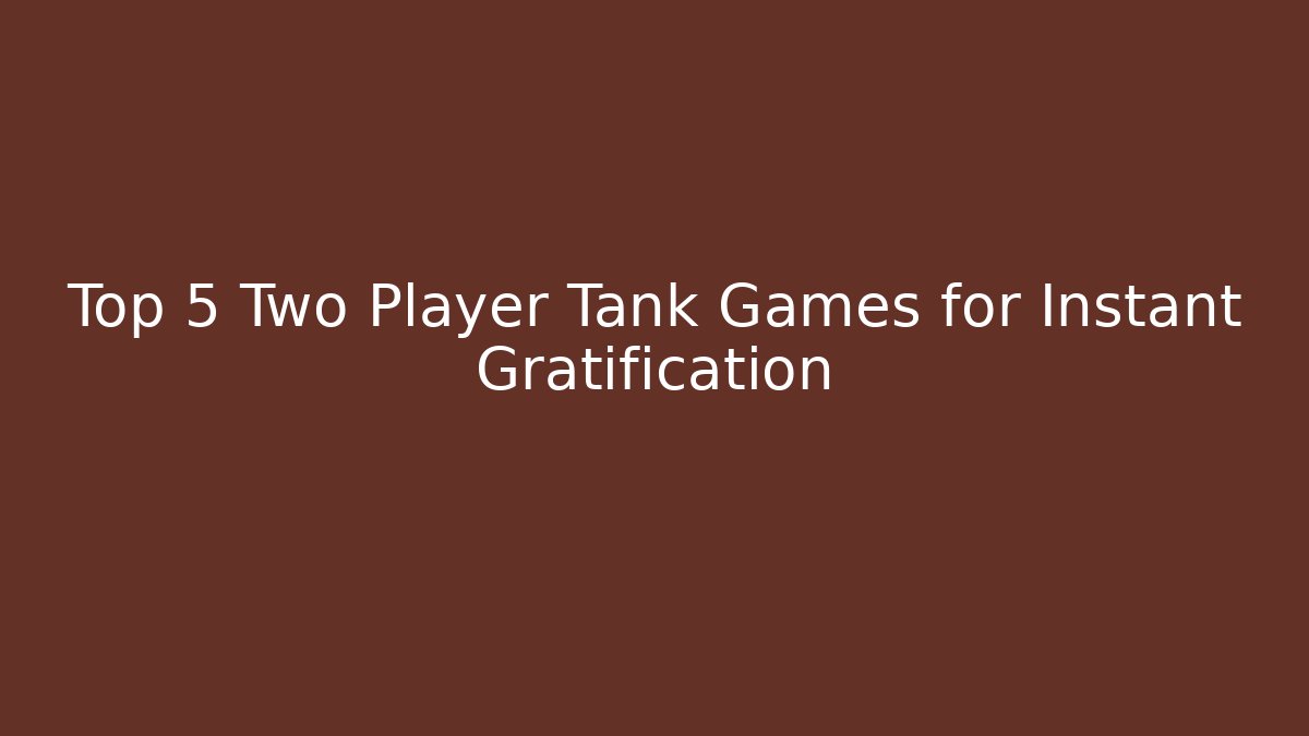 Top 5 Two Player Tank Games for Instant Gratification