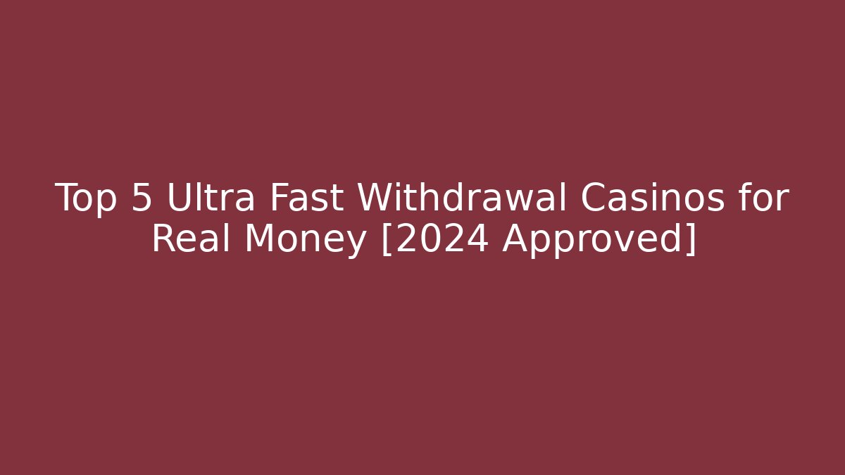 Top 5 Ultra Fast Withdrawal Casinos for Real Money [2024 Approved]