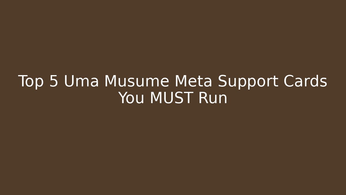 Top 5 Uma Musume Meta Support Cards You MUST Run