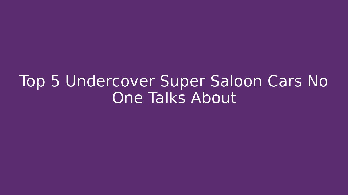 Top 5 Undercover Super Saloon Cars No One Talks About