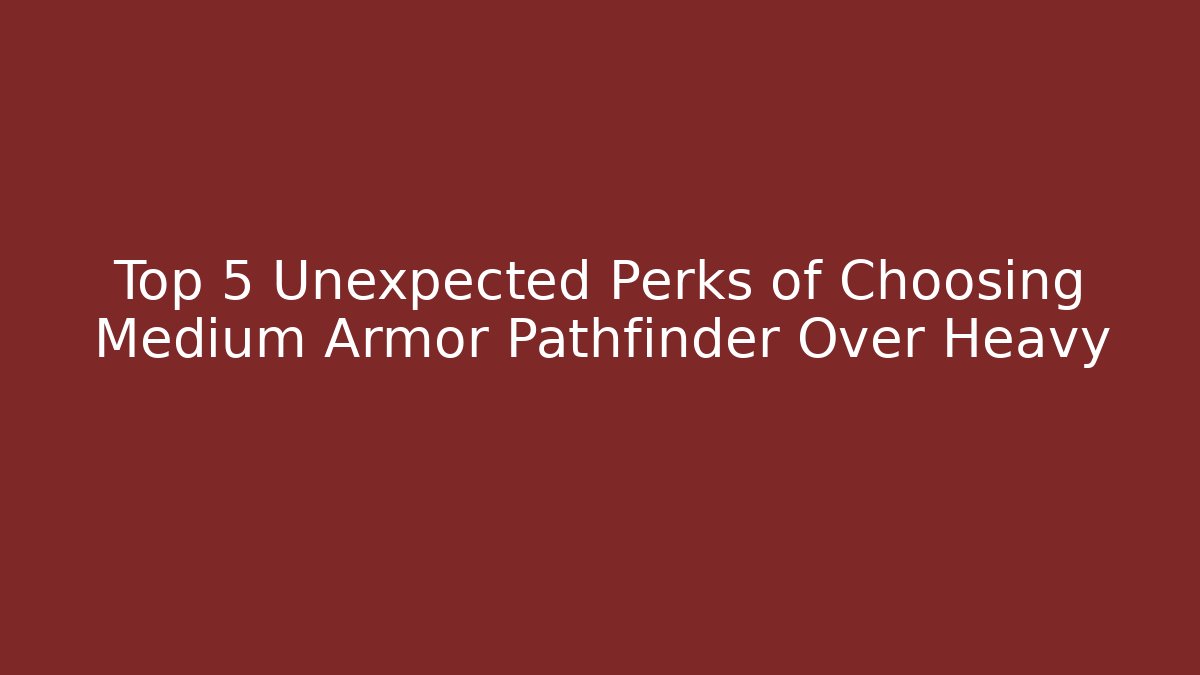 Top 5 Unexpected Perks of Choosing Medium Armor Pathfinder Over Heavy