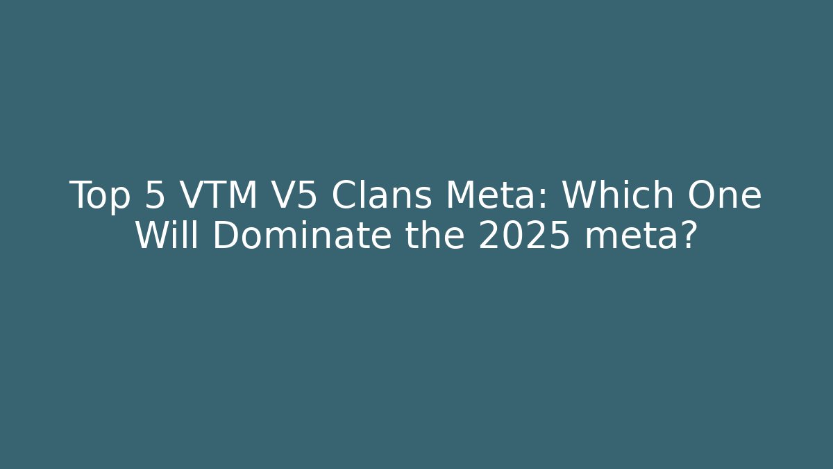 Top 5 VTM V5 Clans Meta: Which One Will Dominate the 2025 meta?