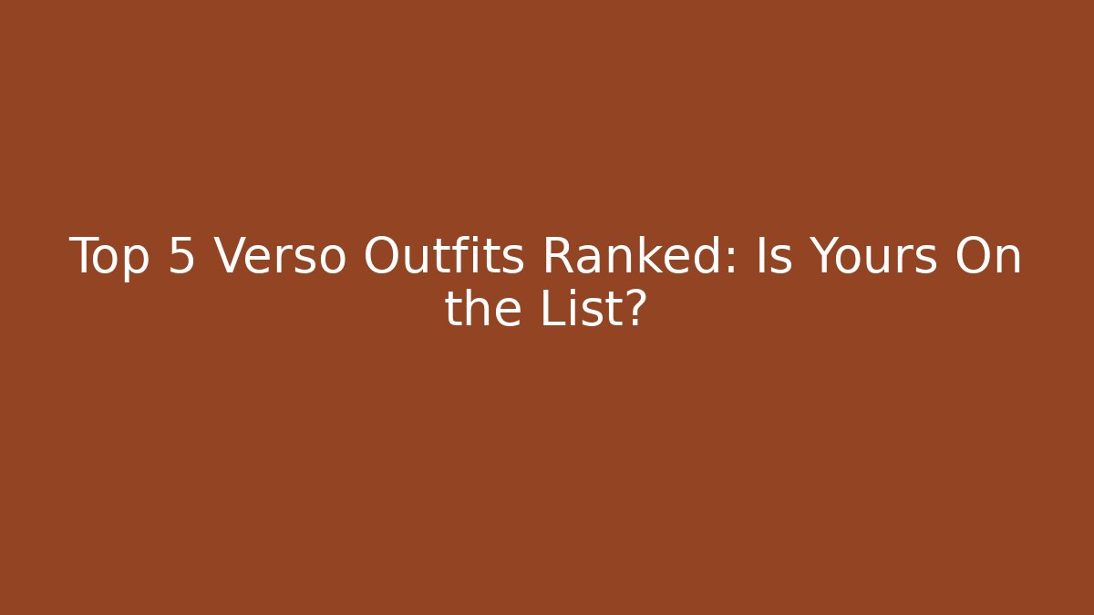 Top 5 Verso Outfits Ranked: Is Yours On the List?