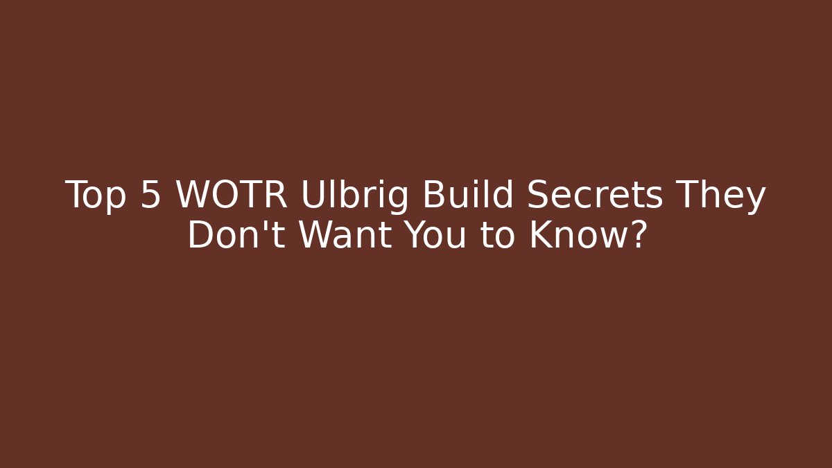 Top 5 WOTR Ulbrig Build Secrets They Don't Want You to Know?