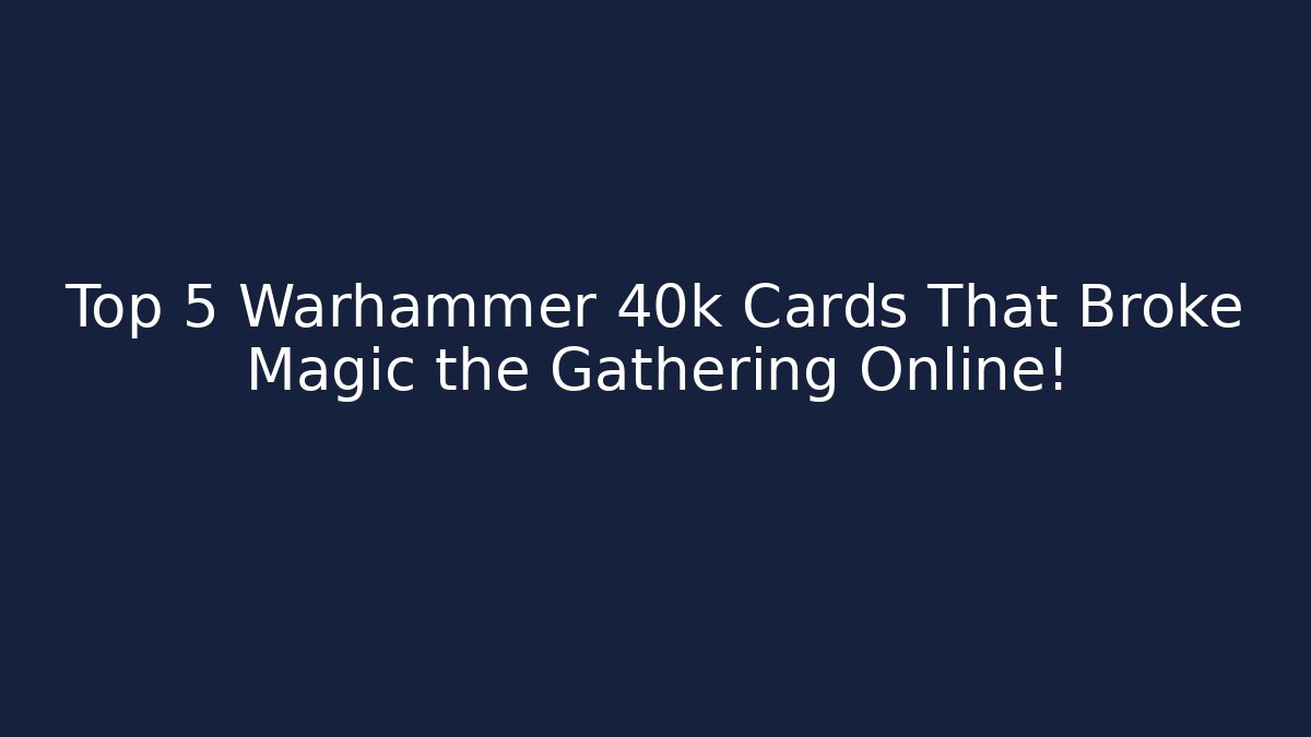 Top 5 Warhammer 40k Cards That Broke Magic the Gathering Online!