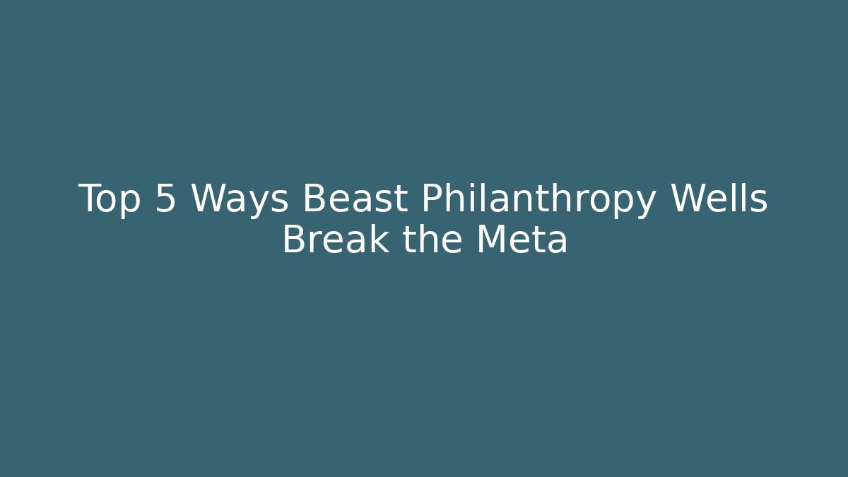Top 5 Ways Beast Philanthropy Wells Break the Meta