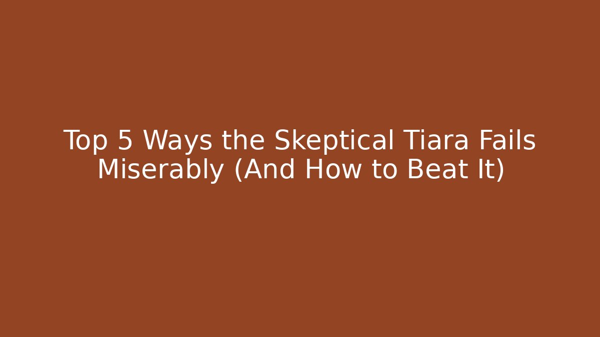 Top 5 Ways the Skeptical Tiara Fails Miserably (And How to Beat It)