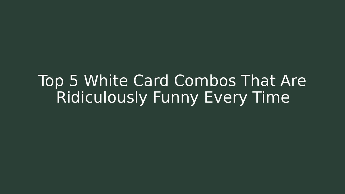 Top 5 White Card Combos That Are Ridiculously Funny Every Time