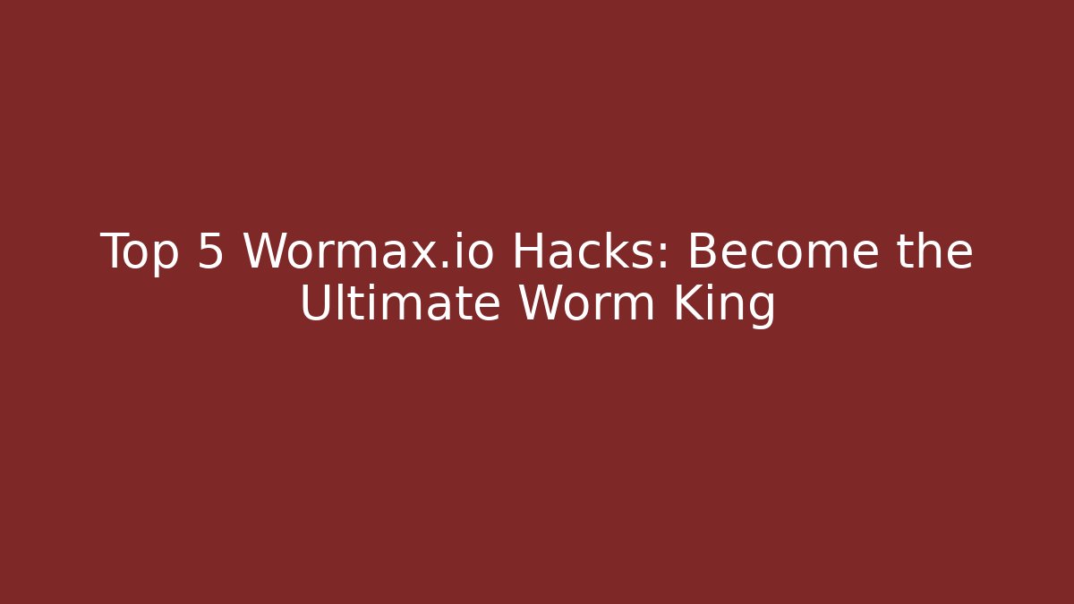 Top 5 Wormax.io Hacks: Become the Ultimate Worm King