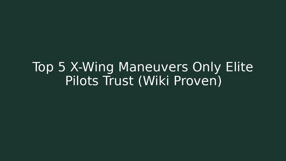 Top 5 X-Wing Maneuvers Only Elite Pilots Trust (Wiki Proven)