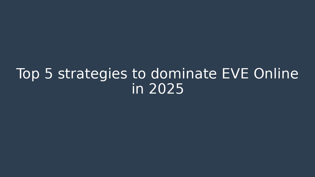 Top 5 strategies to dominate EVE Online in 2025