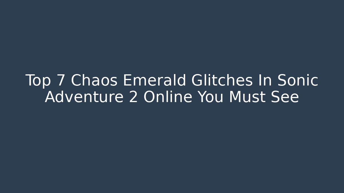 Top 7 Chaos Emerald Glitches In Sonic Adventure 2 Online You Must See