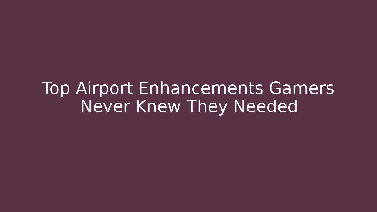 Top Airport Enhancements Gamers Never Knew They Needed