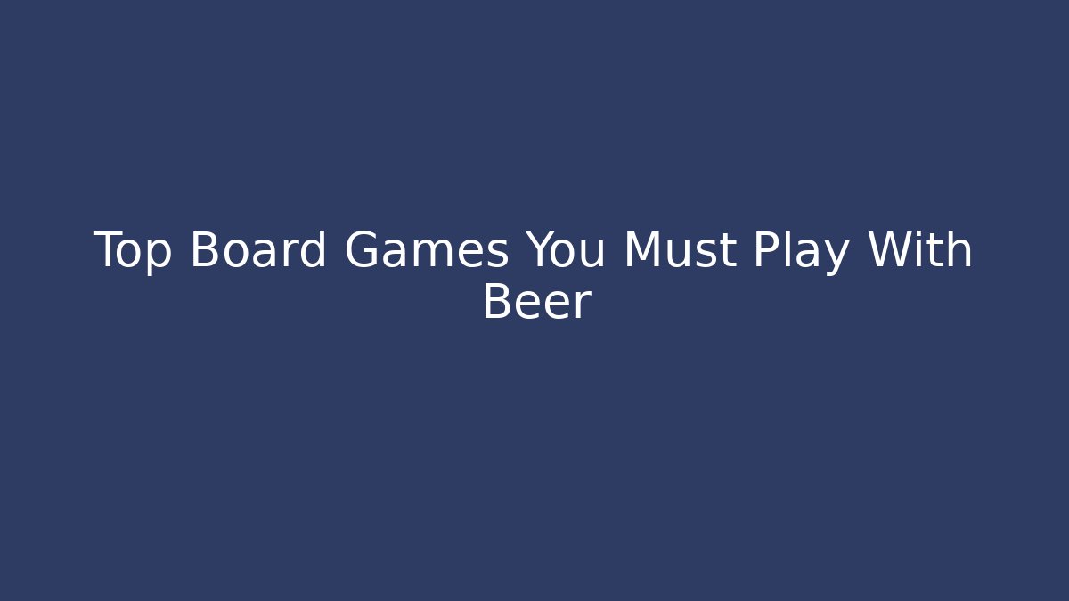 Top Board Games You Must Play With Beer - Método de Aprovação