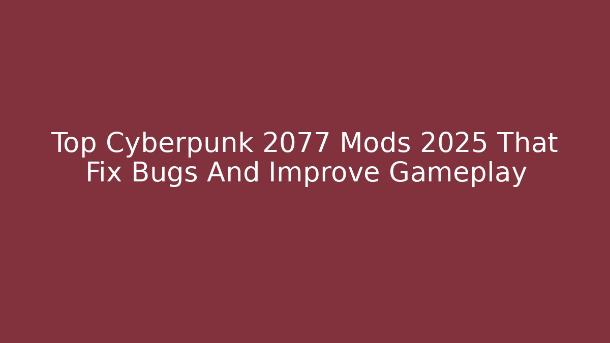 Top Cyberpunk 2077 Mods 2025 That Fix Bugs And Improve Gameplay