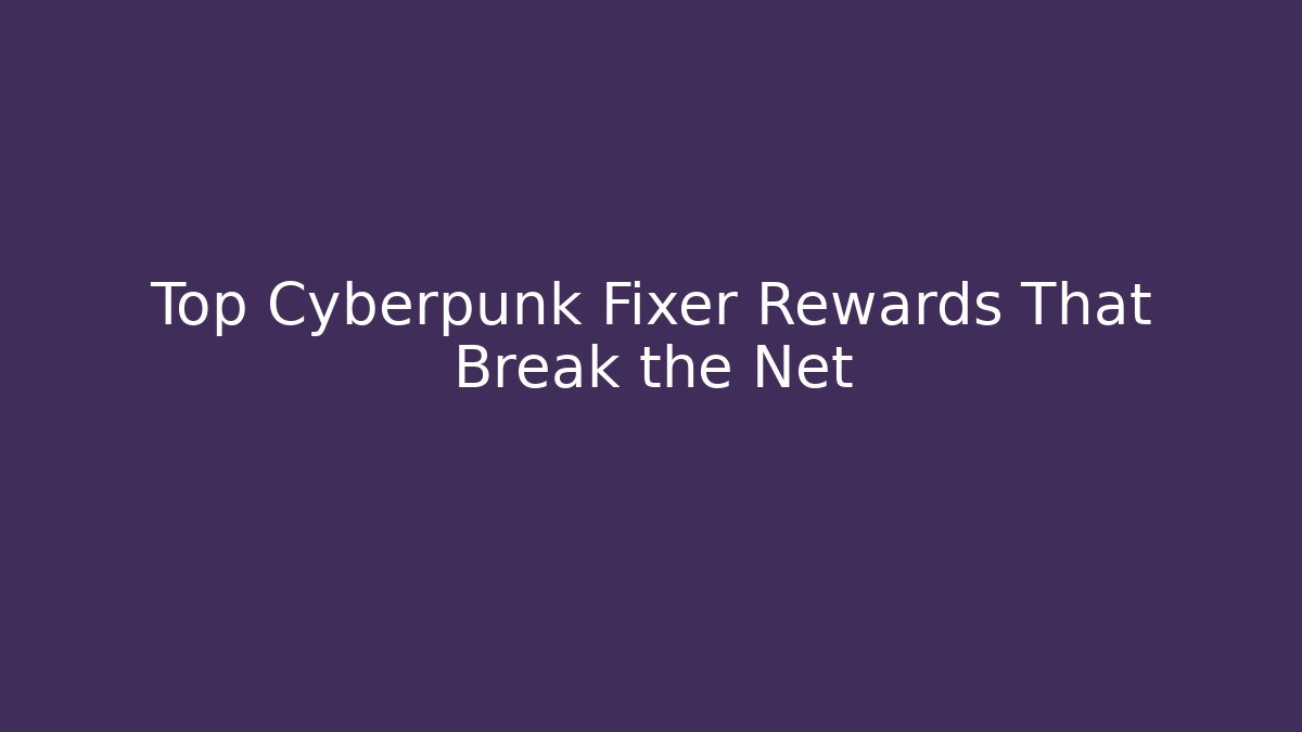 Top Cyberpunk Fixer Rewards That Break the Net