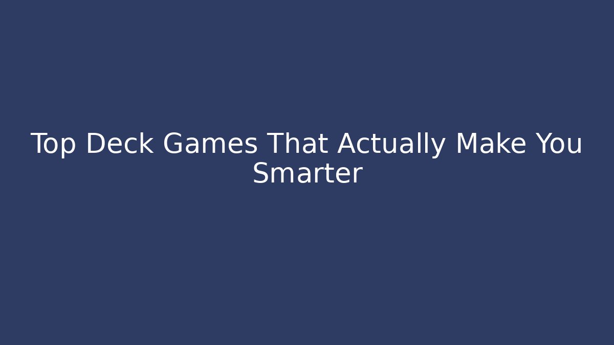 Top Deck Games That Actually Make You Smarter