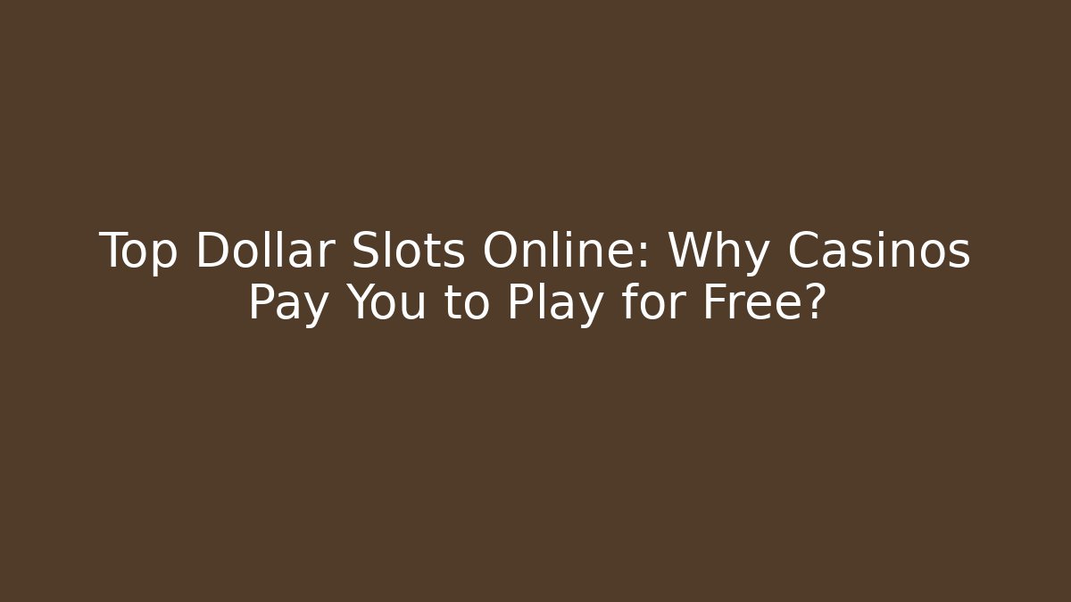 Top Dollar Slots Online: Why Casinos Pay You to Play for Free?