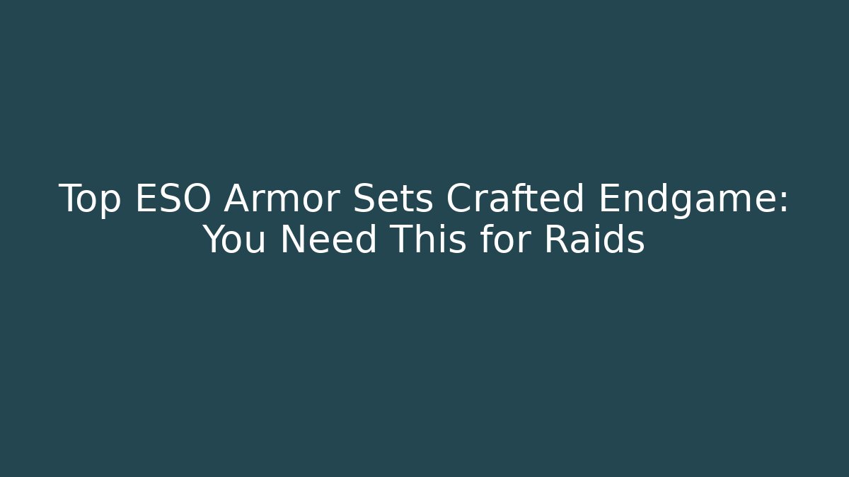Top ESO Armor Sets Crafted Endgame: You Need This for Raids