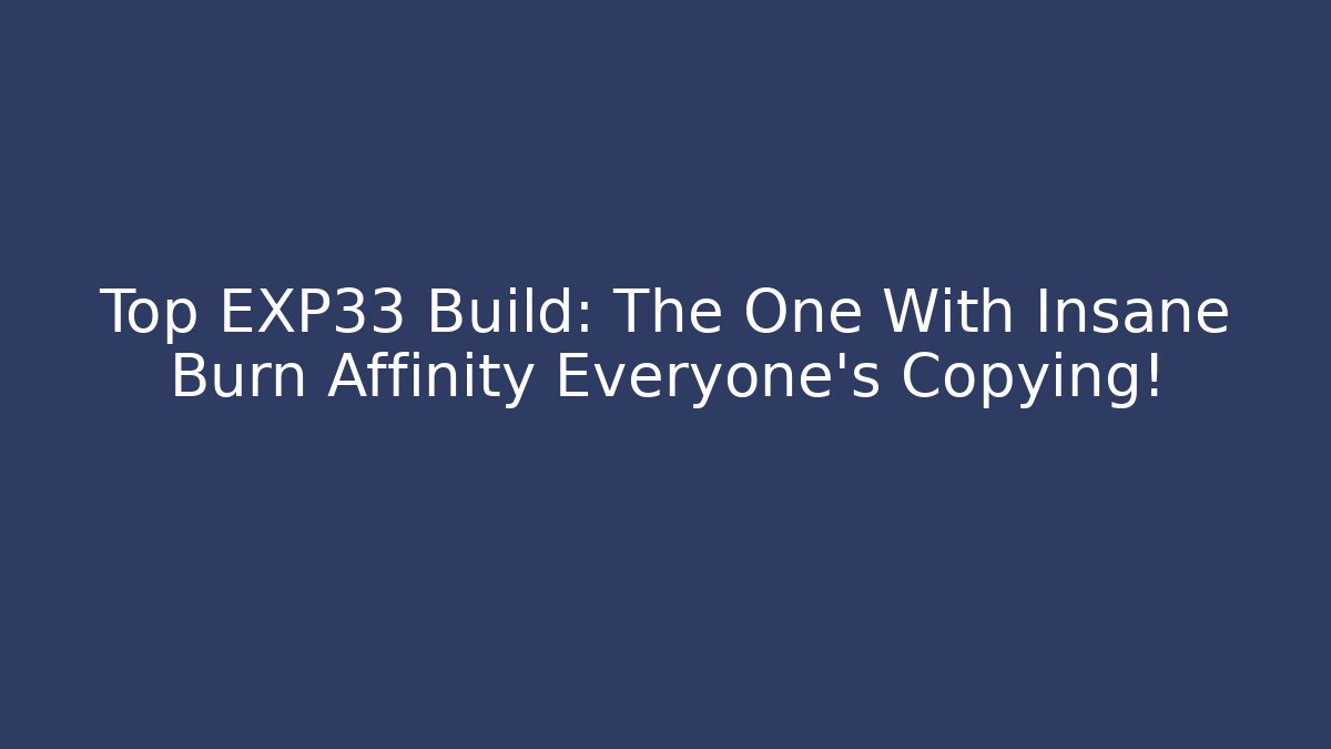 Top EXP33 Build: The One With Insane Burn Affinity Everyone’s Copying!
