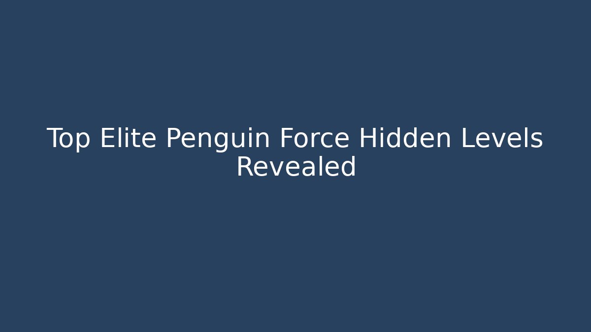 Top Elite Penguin Force Hidden Levels Revealed
