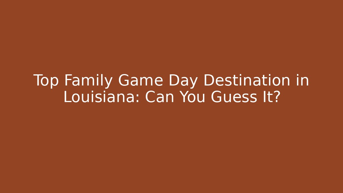 Top Family Game Day Destination in Louisiana: Can You Guess It? - Método de Aprovação