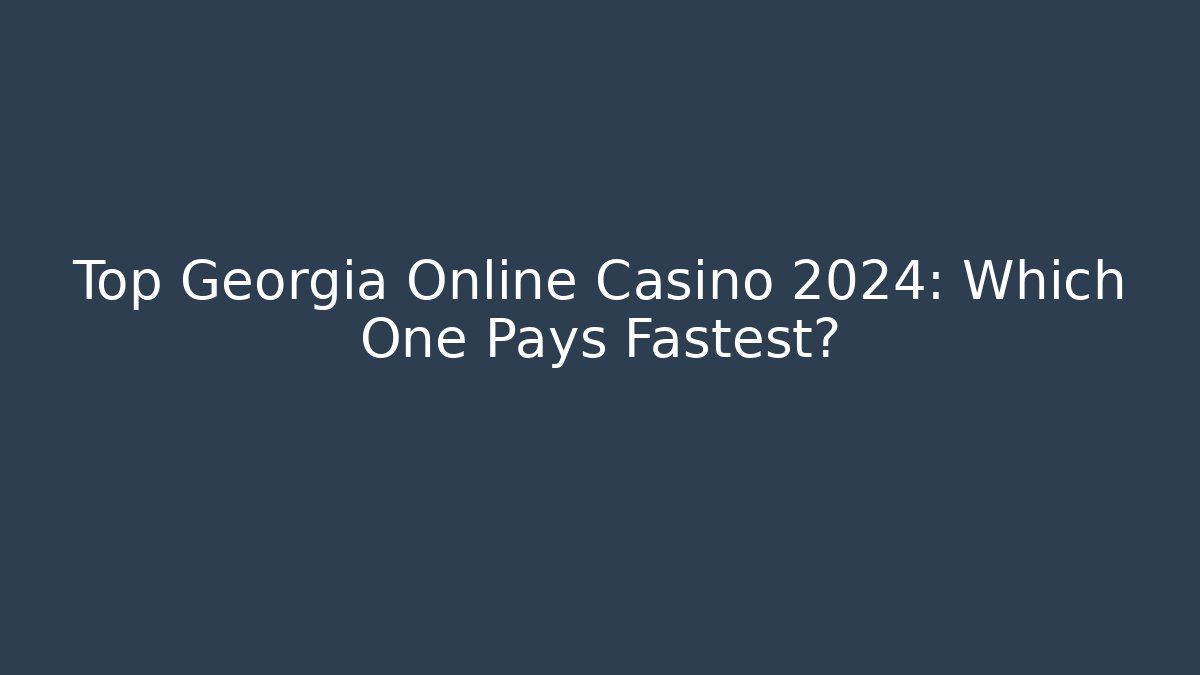 Top Georgia Online Casino 2024: Which One Pays Fastest?