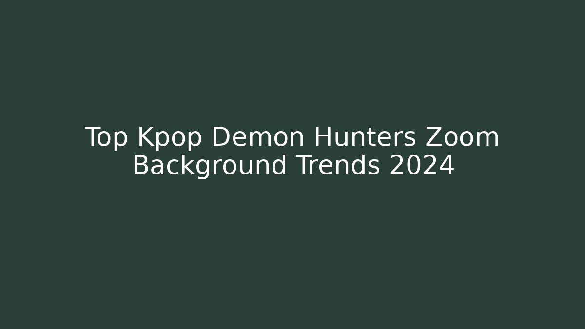 Top Kpop Demon Hunters Zoom Background Trends 2024