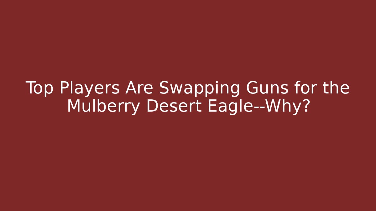 Top Players Are Swapping Guns for the Mulberry Desert Eagle—Why?