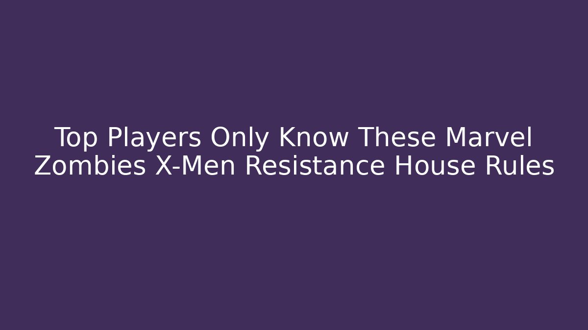 Top Players Only Know These Marvel Zombies X-Men Resistance House Rules - Método de Aprovação