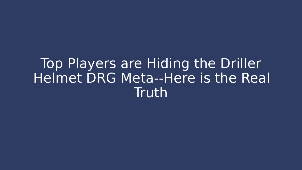 Top Players are Hiding the Driller Helmet DRG Meta—Here is the Real Truth
