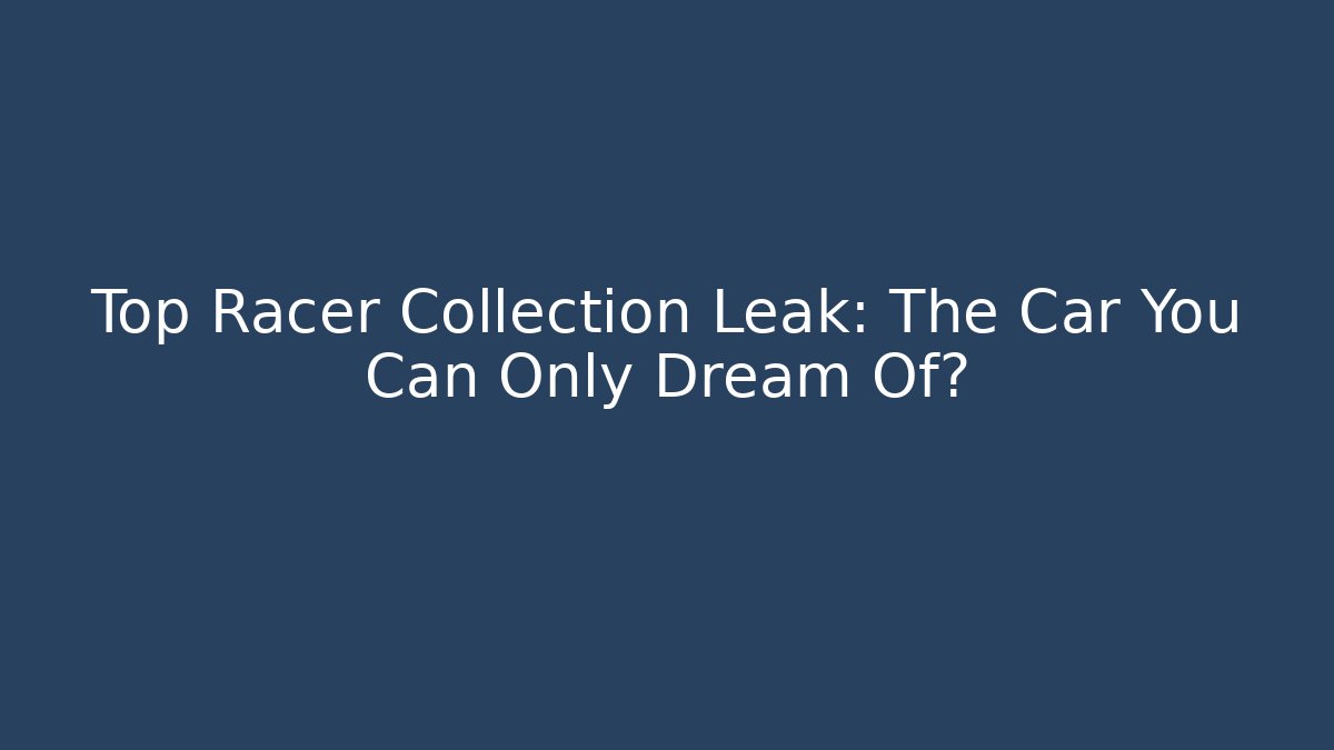 Top Racer Collection Leak: The Car You Can Only Dream Of?