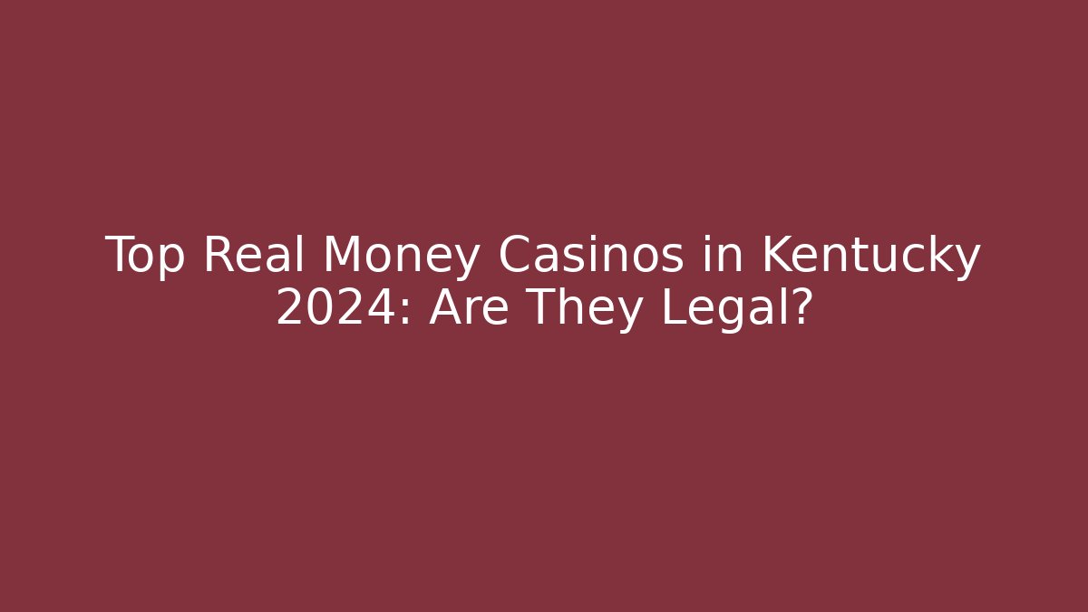 Top Real Money Casinos in Kentucky 2024: Are They Legal?